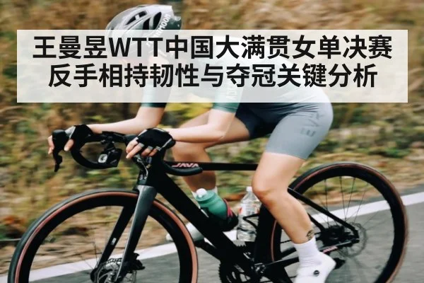 王曼昱WTT中国大满贯女单决赛反手相持韧性与夺冠关键分析