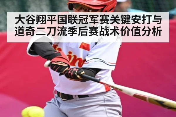 大谷翔平国联冠军赛关键安打与道奇二刀流季后赛战术价值分析